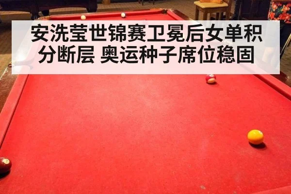 安洗莹世锦赛卫冕后女单积分断层 奥运种子席位稳固