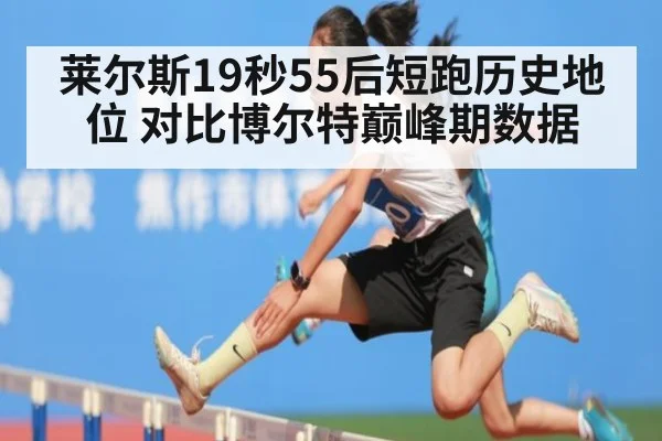 莱尔斯19秒55后短跑历史地位 对比博尔特巅峰期数据