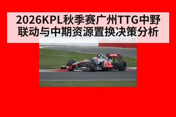 2026KPL秋季赛广州TTG中野联动与中期资源置换决策分析