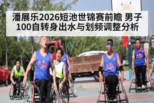 潘展乐2026短池世锦赛前瞻 男子100自转身出水与划频调整分析